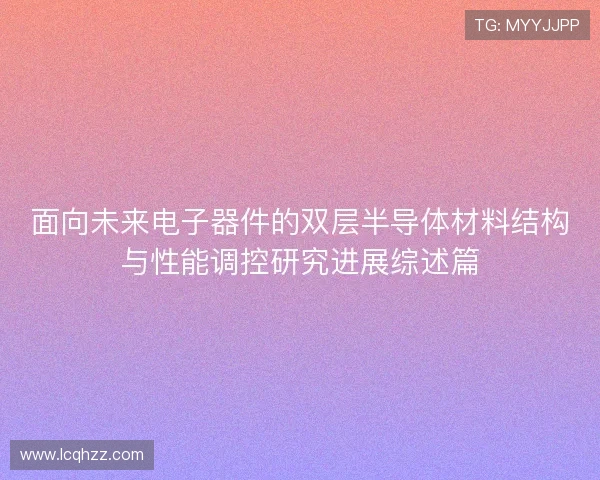 面向未来电子器件的双层半导体材料结构与性能调控研究进展综述篇